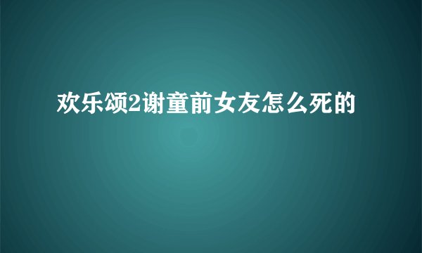 欢乐颂2谢童前女友怎么死的