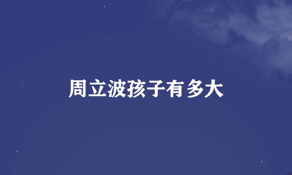 周立波孩子有多大