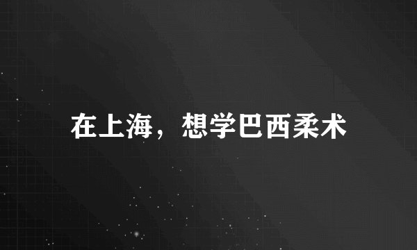 在上海，想学巴西柔术