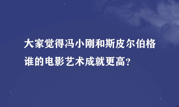大家觉得冯小刚和斯皮尔伯格谁的电影艺术成就更高？
