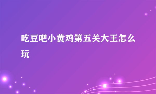 吃豆吧小黄鸡第五关大王怎么玩