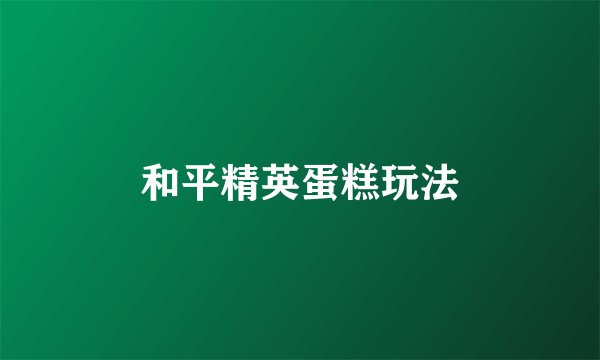 和平精英蛋糕玩法
