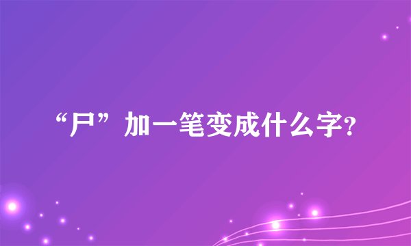 “尸”加一笔变成什么字？