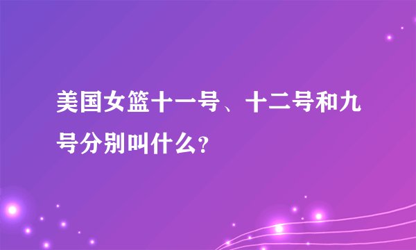 美国女篮十一号、十二号和九号分别叫什么？