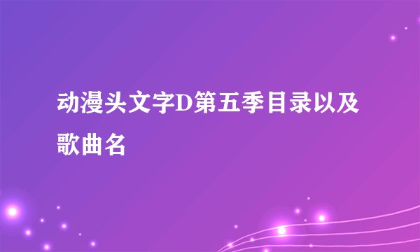 动漫头文字D第五季目录以及歌曲名