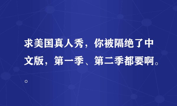 求美国真人秀，你被隔绝了中文版，第一季、第二季都要啊。。