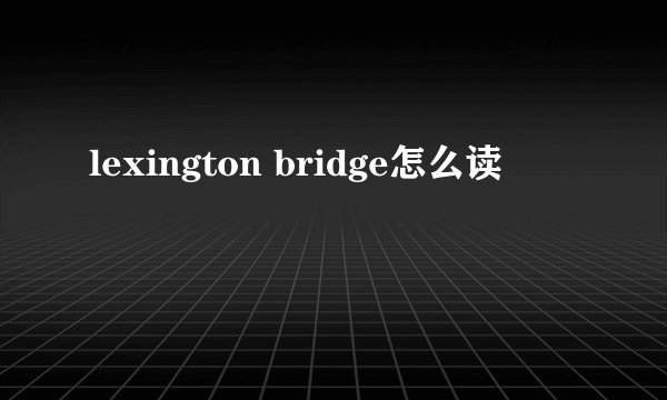 lexington bridge怎么读