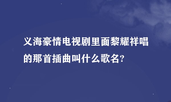 义海豪情电视剧里面黎耀祥唱的那首插曲叫什么歌名?
