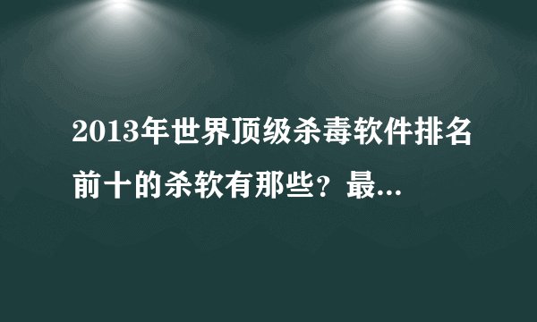 2013年世界顶级杀毒软件排名前十的杀软有那些？最好附带下载地址。