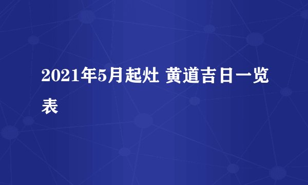 2021年5月起灶 黄道吉日一览表