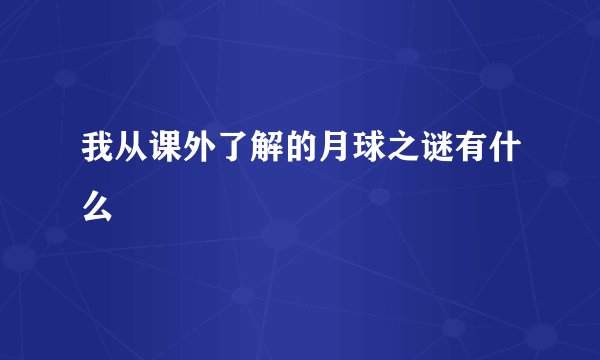 我从课外了解的月球之谜有什么