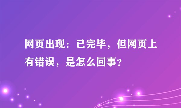 网页出现：已完毕，但网页上有错误，是怎么回事？