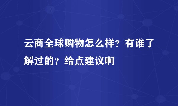云商全球购物怎么样？有谁了解过的？给点建议啊