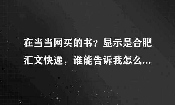 在当当网买的书？显示是合肥汇文快递，谁能告诉我怎么查询包裹的发货过程？