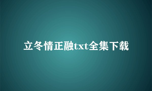 立冬情正融txt全集下载