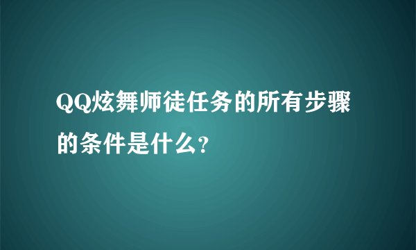 QQ炫舞师徒任务的所有步骤的条件是什么？