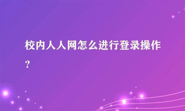 校内人人网怎么进行登录操作？