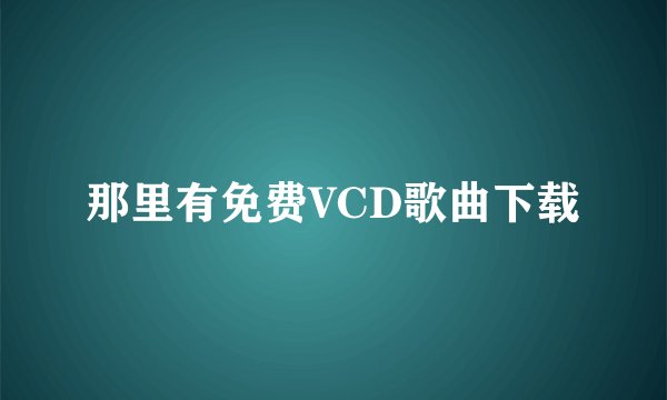 那里有免费VCD歌曲下载