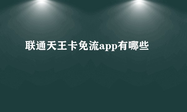 联通天王卡免流app有哪些
