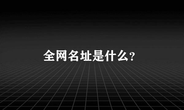 全网名址是什么？