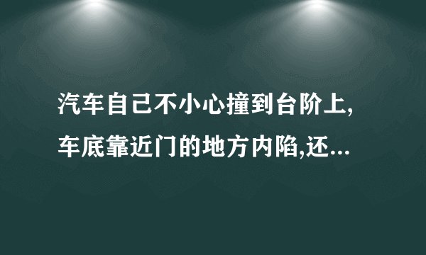 汽车自己不小心撞到台阶上,车底靠近门的地方内陷,还掉了一块,我该怎么办,保险公司会赔吗