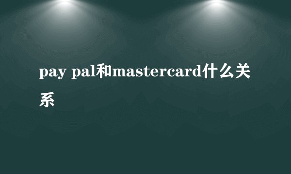 pay pal和mastercard什么关系