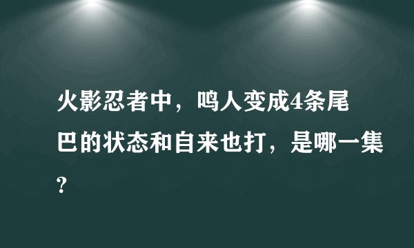 火影忍者中，鸣人变成4条尾巴的状态和自来也打，是哪一集？