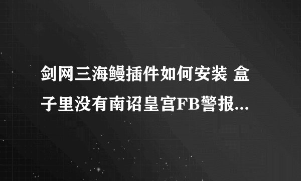 剑网三海鳗插件如何安装 盒子里没有南诏皇宫FB警报 求助求助