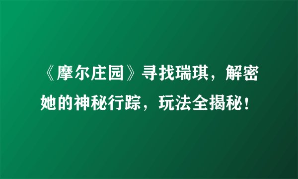《摩尔庄园》寻找瑞琪，解密她的神秘行踪，玩法全揭秘！