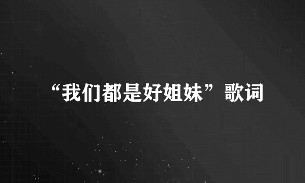 “我们都是好姐妹”歌词