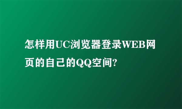 怎样用UC浏览器登录WEB网页的自己的QQ空间?