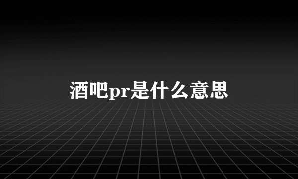 酒吧pr是什么意思