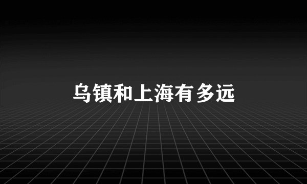 乌镇和上海有多远
