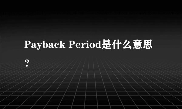 Payback Period是什么意思？