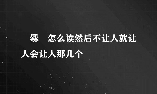 龘爨龗怎么读然后不让人就让人会让人那几个