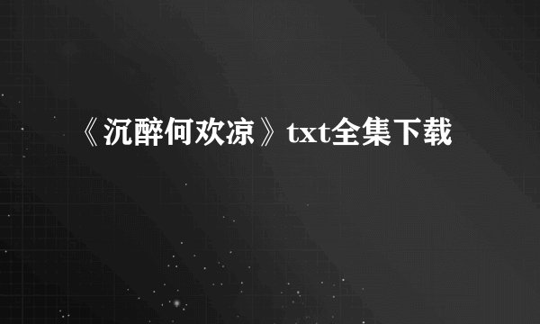 《沉醉何欢凉》txt全集下载