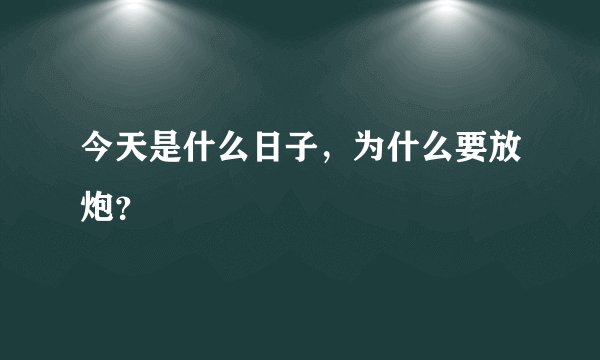 今天是什么日子，为什么要放炮？
