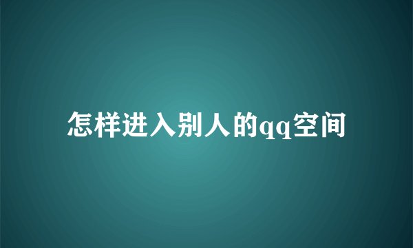 怎样进入别人的qq空间