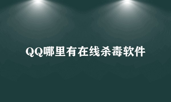 QQ哪里有在线杀毒软件
