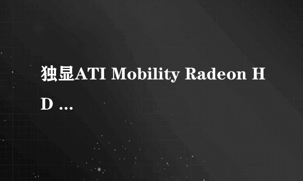 独显ATI Mobility Radeon HD 5470的具体配置