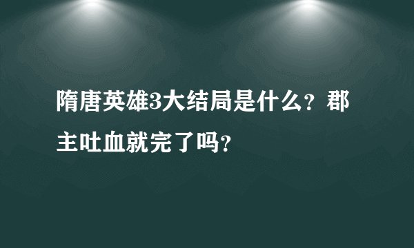 隋唐英雄3大结局是什么？郡主吐血就完了吗？
