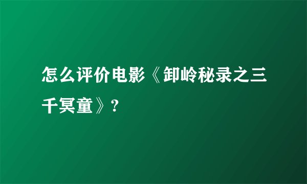 怎么评价电影《卸岭秘录之三千冥童》?
