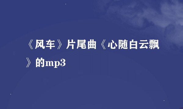 《风车》片尾曲《心随白云飘》的mp3