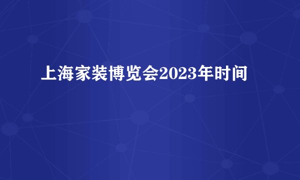上海家装博览会2023年时间