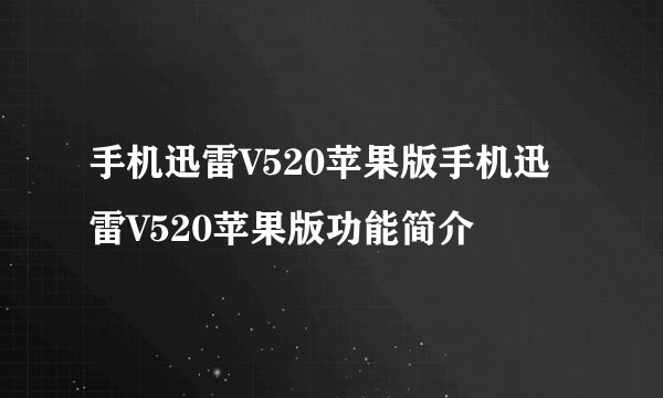 手机迅雷V520苹果版手机迅雷V520苹果版功能简介