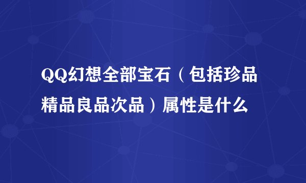 QQ幻想全部宝石（包括珍品精品良品次品）属性是什么