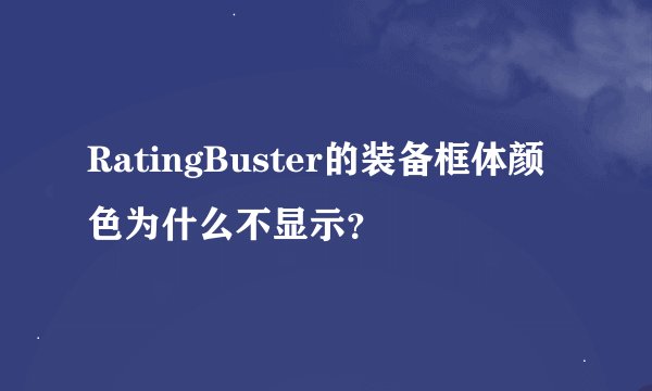RatingBuster的装备框体颜色为什么不显示？