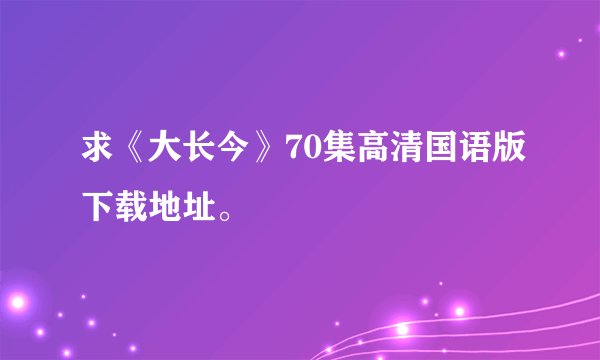 求《大长今》70集高清国语版下载地址。