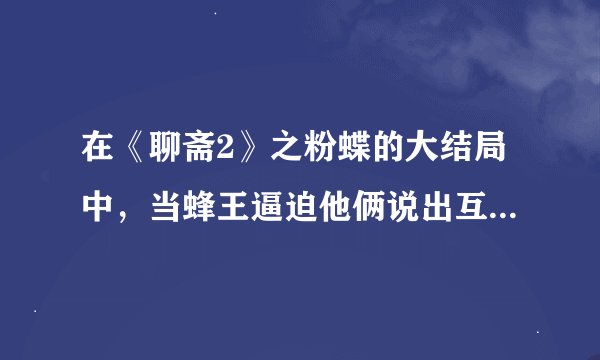 在《聊斋2》之粉蝶的大结局中，当蜂王逼迫他俩说出互不爱对方时，他们的那段真挚的心中独白是？