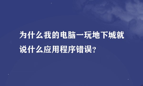 为什么我的电脑一玩地下城就说什么应用程序错误？